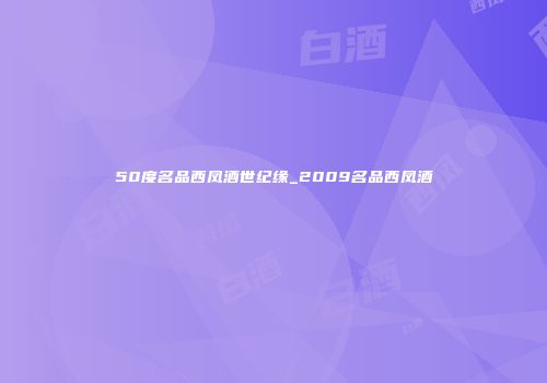 50度名品西凤酒世纪缘_2009名品西凤酒