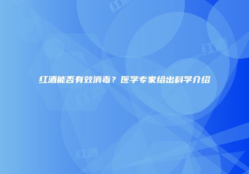 红酒能否有效消毒？医学专家给出科学介绍