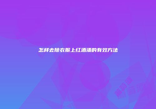 怎样去除衣服上红酒渍的有效方法
