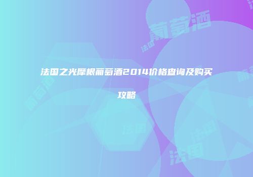 法国之光摩根葡萄酒2014价格查询及购买攻略