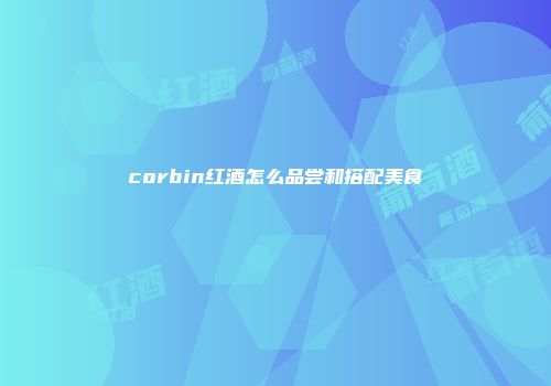 corbin红酒怎么品尝和搭配美食