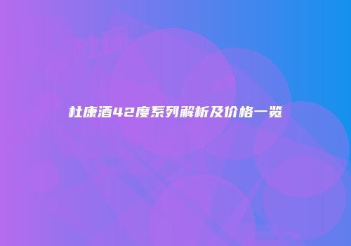杜康酒42度系列解析及价格一览