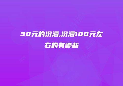 30元的汾酒,汾酒100元左右的有哪些