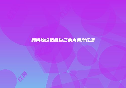 如何挑选适合自己的克鲁斯红酒
