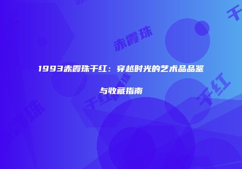1993赤霞珠干红：穿越时光的艺术品品鉴与收藏指南
