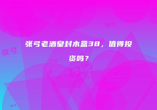 张弓老酒皇封木盒38，值得投资吗？