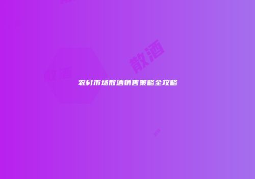农村市场散酒销售策略全攻略