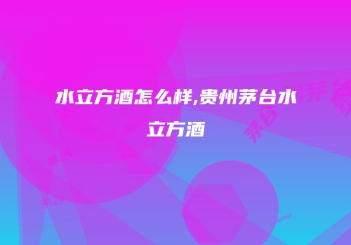 水立方酒怎么样,贵州茅台水立方酒