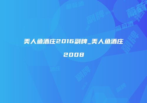 美人鱼酒庄2016副牌_美人鱼酒庄2008