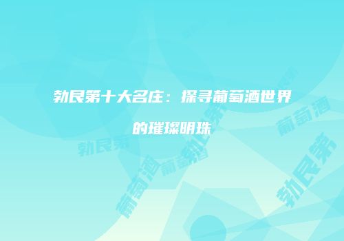 勃艮第十大名庄：探寻葡萄酒世界的璀璨明珠