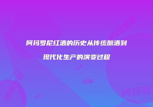 阿玛罗尼红酒的历史从传统酿酒到现代化生产的演变过程