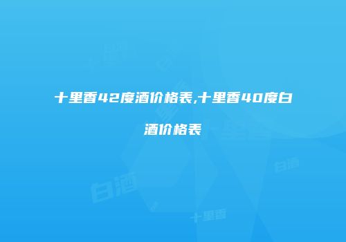 十里香42度酒价格表,十里香40度白酒价格表