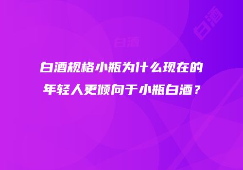 白酒规格小瓶为什么现在的年轻人更倾向于小瓶白酒？