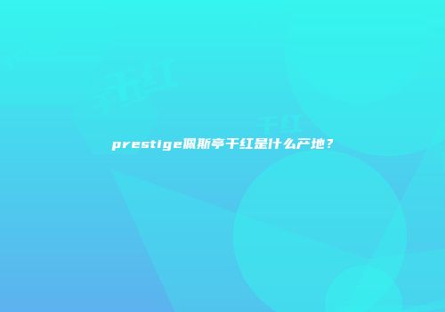 prestige佩斯亭干红是什么产地？