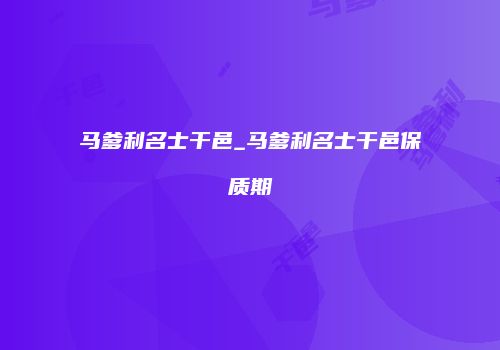 马爹利名士干邑_马爹利名士干邑保质期