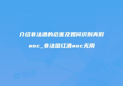 介绍非法酒的危害及如何识别真假aoc_非法国红酒aoc无用