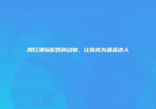 用红酒搭配各种动物，让你成为酒品达人