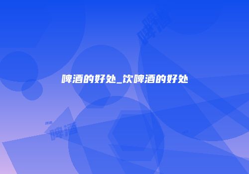 啤酒的好处_饮啤酒的好处