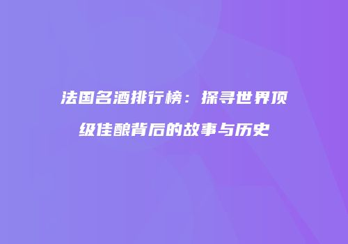 法国名酒排行榜：探寻世界顶级佳酿背后的故事与历史