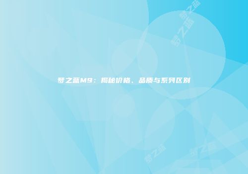 梦之蓝M9：揭秘价格、品质与系列区别