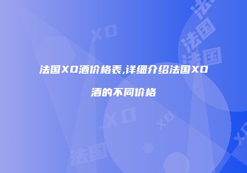 法国XO酒价格表,详细介绍法国XO酒的不同价格