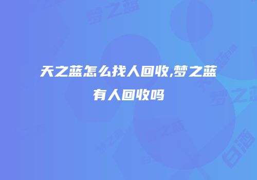 天之蓝怎么找人回收,梦之蓝有人回收吗