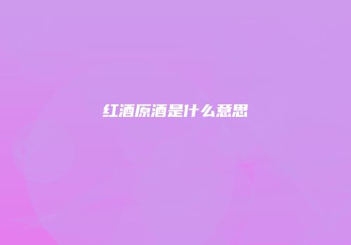 红酒原酒是什么意思
