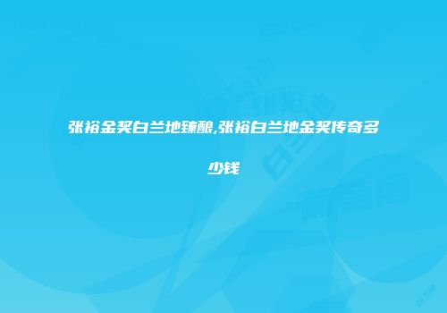 张裕金奖白兰地臻酿,张裕白兰地金奖传奇多少钱