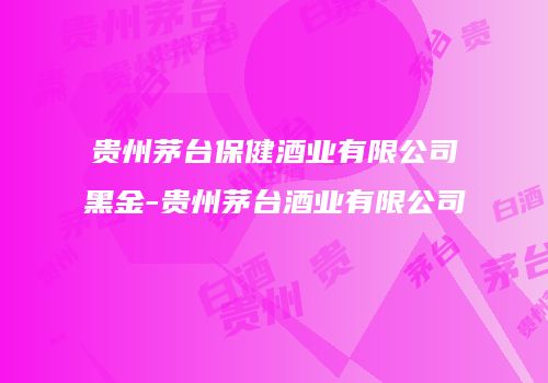 贵州茅台保健酒业有限公司黑金-贵州茅台酒业有限公司
