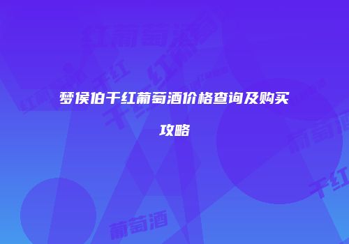 梦侯伯干红葡萄酒价格查询及购买攻略