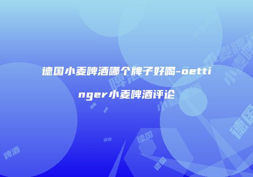 德国小麦啤酒哪个牌子好喝-oettinger小麦啤酒评论