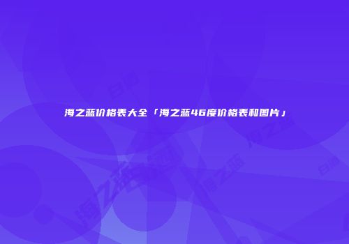 海之蓝价格表大全「海之蓝46度价格表和图片」