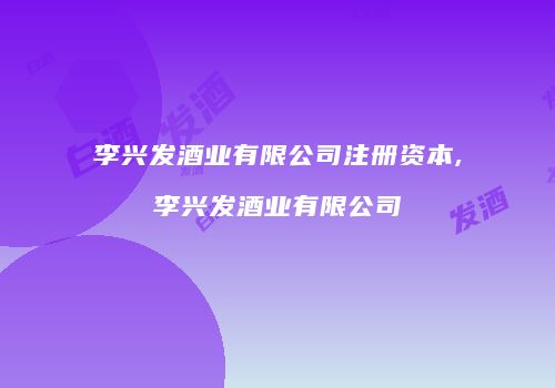 李兴发酒业有限公司注册资本,李兴发酒业有限公司