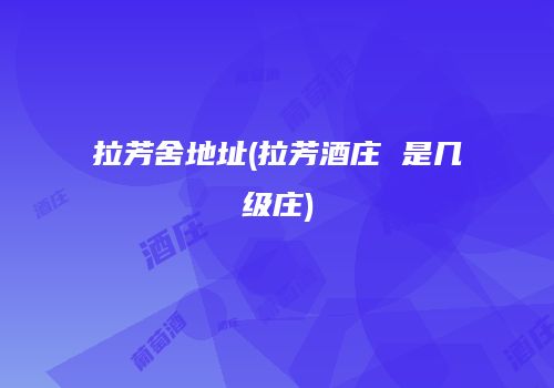 拉芳舍地址(拉芳酒庄 是几级庄)