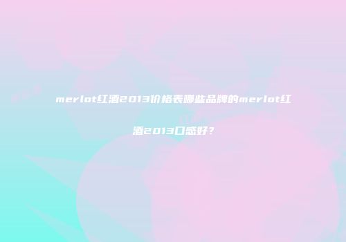 merlot红酒2013价格表哪些品牌的merlot红酒2013口感好？