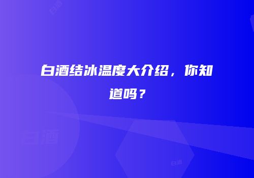 白酒结冰温度大介绍，你知道吗？