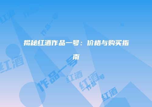 揭秘红酒作品一号：价格与购买指南