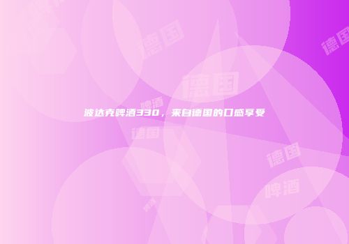 波达克啤酒330，来自德国的口感享受