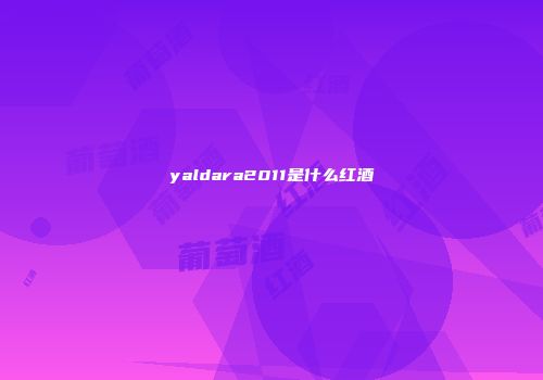 yaldara2011是什么红酒