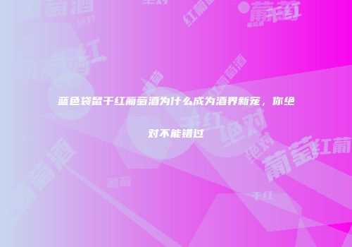 蓝色袋鼠干红葡萄酒为什么成为酒界新宠，你绝对不能错过