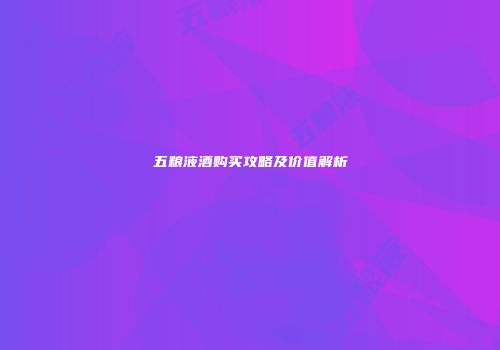五粮液酒购买攻略及价值解析