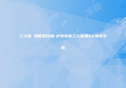 三人炫 浓香型白酒-泸州老窖三人炫酒52度贺岁版