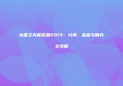法国之光葡萄酒2015：分类、品鉴与保存全攻略