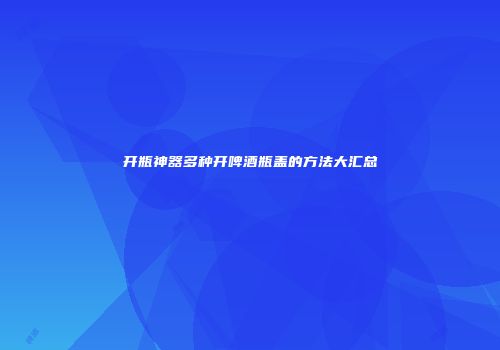 开瓶神器多种开啤酒瓶盖的方法大汇总