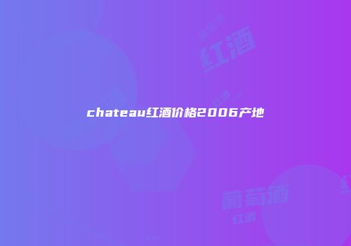 chateau红酒价格2006产地