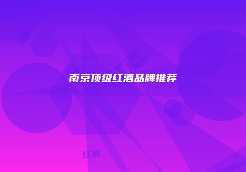 南京顶级红酒品牌推荐