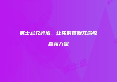 威士忌兑啤酒，让你的夜晚充满惊喜和力量
