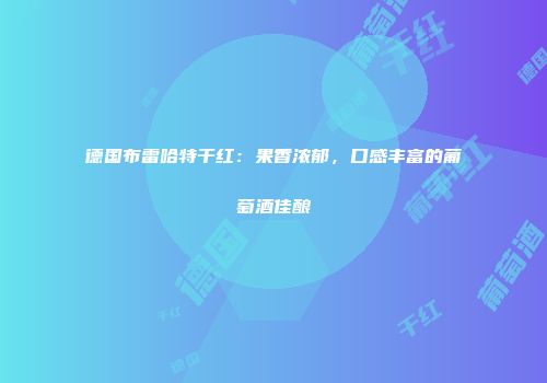 德国布雷哈特干红：果香浓郁，口感丰富的葡萄酒佳酿