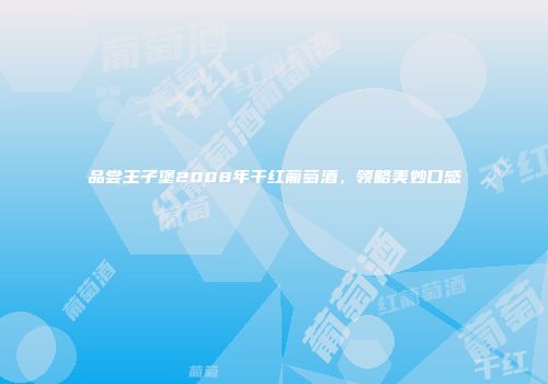品尝王子堡2008年干红葡萄酒，领略美妙口感