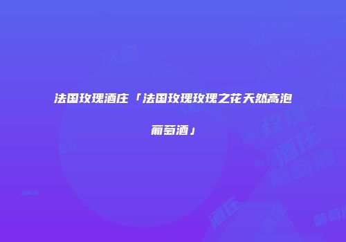 法国玫瑰酒庄「法国玫瑰玫瑰之花天然高泡葡萄酒」